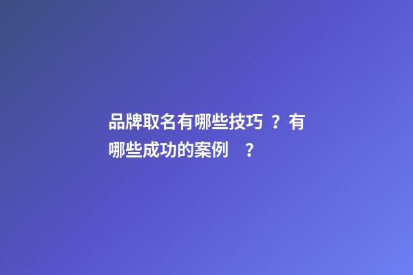 品牌取名有哪些技巧？有哪些成功的案例？